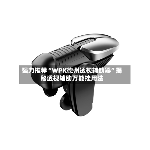 强力推荐“WPK德州透视辅助器	”揭秘透视辅助万能挂用法-第2张图片