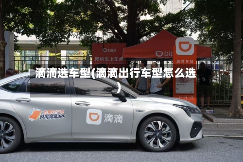 滴滴选车型(滴滴出行车型怎么选)-第1张图片