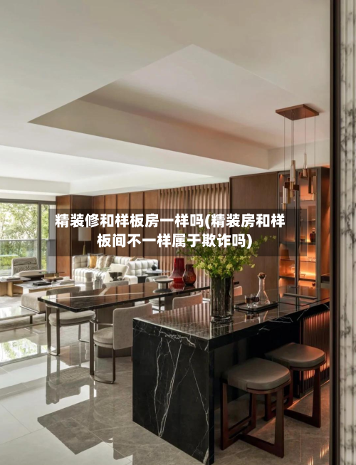 精装修和样板房一样吗(精装房和样板间不一样属于欺诈吗)-第1张图片