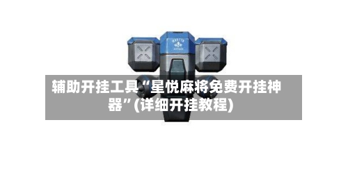 辅助开挂工具“星悦麻将免费开挂神器	”(详细开挂教程)-第2张图片