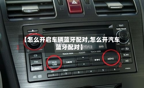 【怎么开启车辆蓝牙配对,怎么开汽车蓝牙配对】-第1张图片