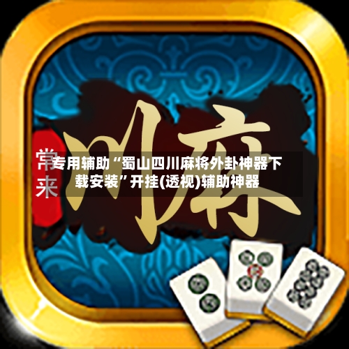 专用辅助“蜀山四川麻将外卦神器下载安装	”开挂(透视)辅助神器-第3张图片