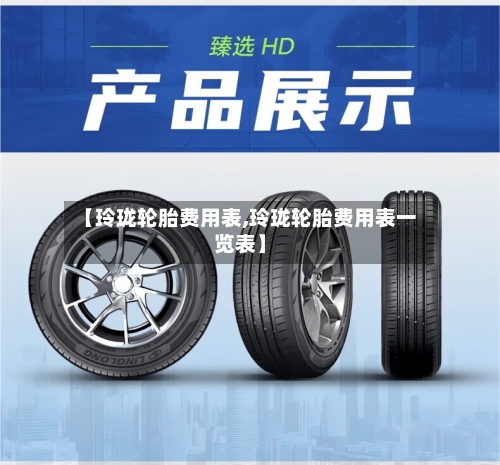 【玲珑轮胎费用表,玲珑轮胎费用表一览表】-第1张图片