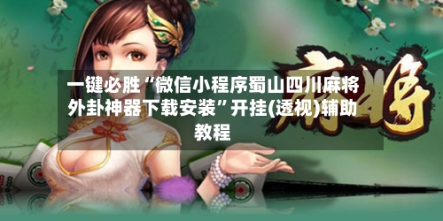一键必胜“微信小程序蜀山四川麻将外卦神器下载安装	”开挂(透视)辅助教程-第2张图片