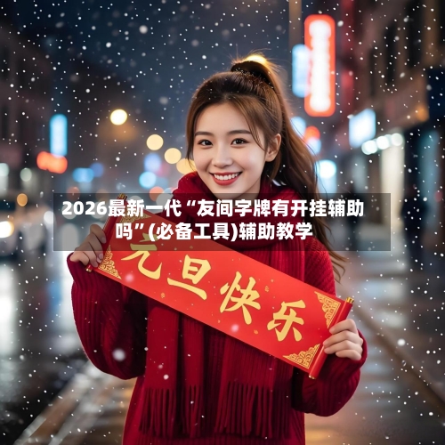 2026最新一代“友间字牌有开挂辅助吗”(必备工具)辅助教学-第2张图片