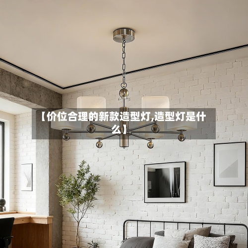 【价位合理的新款造型灯,造型灯是什么】-第2张图片