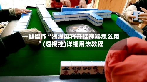 一键操作“海满麻将开挂神器怎么用”(透视挂)详细用法教程-第2张图片