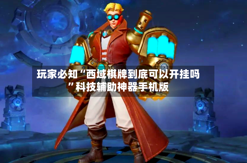 玩家必知“西域棋牌到底可以开挂吗”科技辅助神器手机版-第1张图片