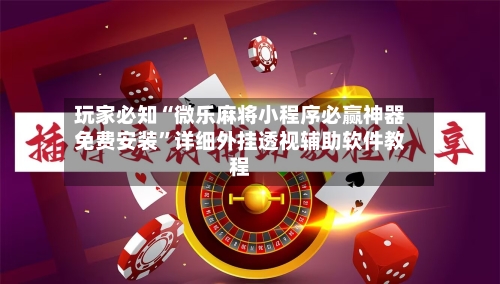 玩家必知“微乐麻将小程序必赢神器免费安装”详细外挂透视辅助软件教程-第2张图片