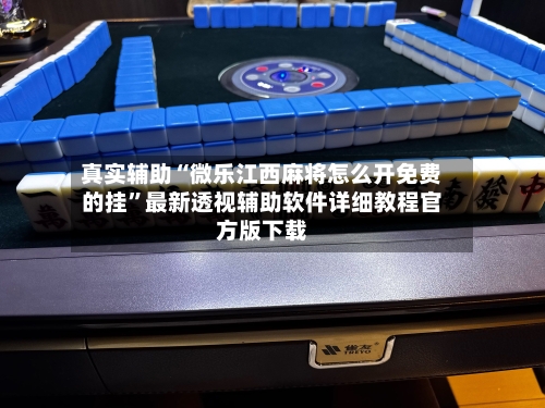 真实辅助“微乐江西麻将怎么开免费的挂	”最新透视辅助软件详细教程官方版下载-第2张图片