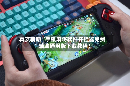 真实辅助“手机麻将软件开挂器免费”辅助通用版下载教程！-第1张图片