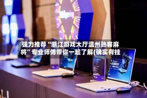 强力推荐“浙江游戏大厅温州熟客麻将	”专业师傅带你一起了解(确实有挂-第3张图片