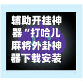辅助开挂神器“打哈儿麻将外卦神器下载安装	”开挂辅助脚本+详细开挂安装教程-第2张图片