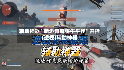 辅助神器“新迅奇麻将牛牛挂”开挂(透视)辅助神器-第1张图片
