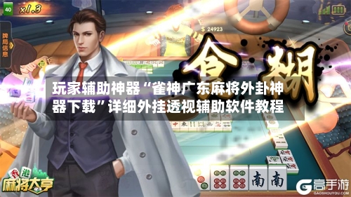 玩家辅助神器“雀神广东麻将外卦神器下载”详细外挂透视辅助软件教程-第3张图片