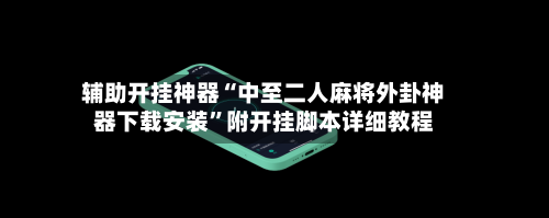 辅助开挂神器“中至二人麻将外卦神器下载安装	”附开挂脚本详细教程-第2张图片