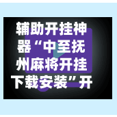 辅助开挂神器“中至抚州麻将开挂下载安装”开挂下载安装 - 最新辅助工具教程-第1张图片