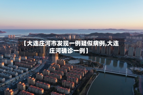【大连庄河市发现一例疑似病例,大连庄河确诊一例】-第2张图片
