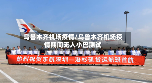 乌鲁木齐机场疫情/乌鲁木齐机场疫情期间无人小巴测试-第1张图片
