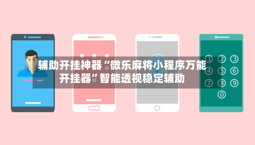 辅助开挂神器“微乐麻将小程序万能开挂器	”智能透视稳定辅助-第1张图片