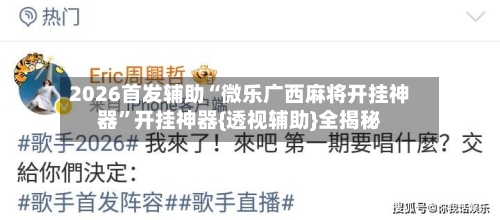 2026首发辅助“微乐广西麻将开挂神器	”开挂神器{透视辅助}全揭秘-第2张图片