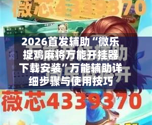 2026首发辅助“微乐捉鸡麻将万能开挂器下载安装	”万能辅助详细步骤与使用技巧-第1张图片