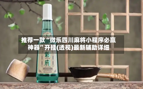 推荐一款“微乐四川麻将小程序必赢神器”开挂(透视)最新辅助详细-第1张图片
