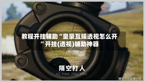 教程开挂辅助“皇豪互娱透视怎么开	”开挂(透视)辅助神器-第2张图片