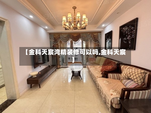 【金科天宸湾精装修可以吗,金科天宸】-第1张图片