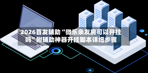 2026首发辅助“微乐亲友房可以开挂吗”附辅助神器开挂脚本详细步骤-第1张图片