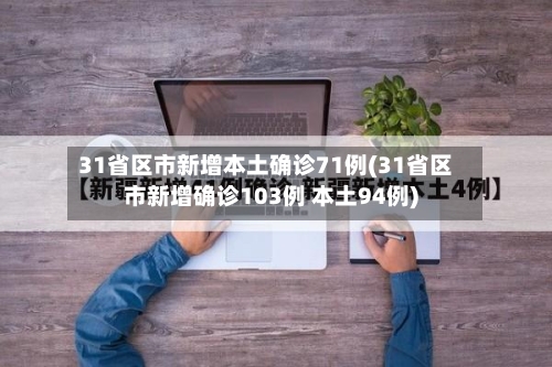 31省区市新增本土确诊71例(31省区市新增确诊103例 本土94例)-第1张图片