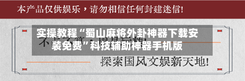 实操教程“蜀山麻将外卦神器下载安装免费”科技辅助神器手机版-第2张图片