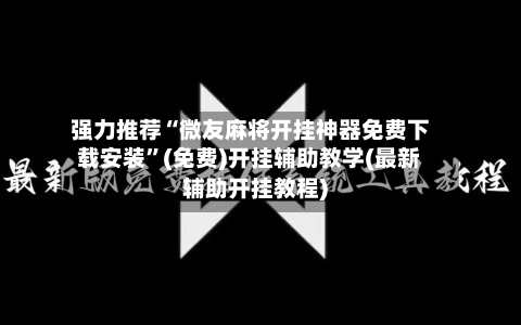 强力推荐“微友麻将开挂神器免费下载安装”(免费)开挂辅助教学(最新辅助开挂教程)-第2张图片