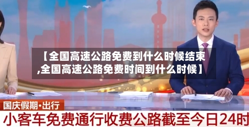 【全国高速公路免费到什么时候结束,全国高速公路免费时间到什么时候】-第3张图片