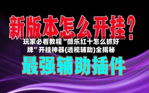 玩家必看教程“微乐红十怎么抓好牌”开挂神器{透视辅助}全揭秘-第2张图片