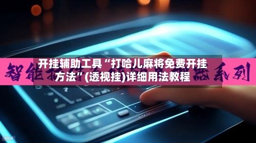 开挂辅助工具“打哈儿麻将免费开挂方法”(透视挂)详细用法教程-第2张图片