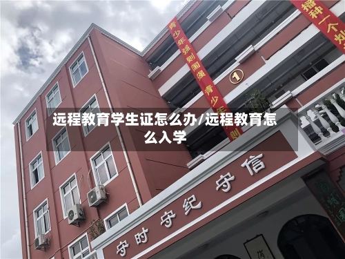 远程教育学生证怎么办/远程教育怎么入学-第2张图片