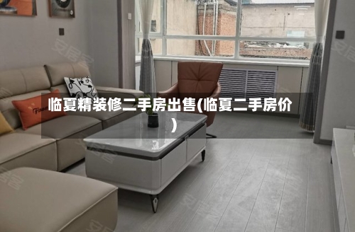 临夏精装修二手房出售(临夏二手房价)-第1张图片