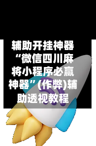 辅助开挂神器“微信四川麻将小程序必赢神器”(作弊)辅助透视教程-第1张图片