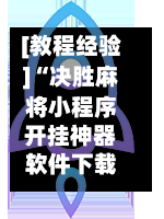 [教程经验]“决胜麻将小程序开挂神器软件下载”开挂下载安装 - 最新辅助工具教程-第1张图片