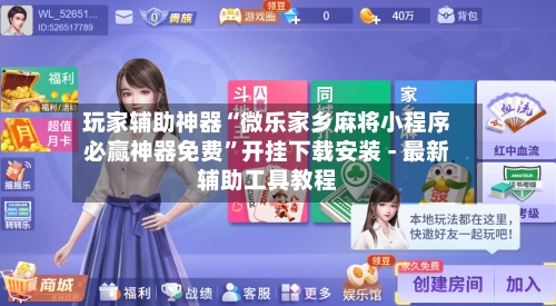 玩家辅助神器“微乐家乡麻将小程序必赢神器免费	”开挂下载安装 - 最新辅助工具教程-第2张图片