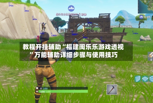 教程开挂辅助“福建闽乐乐游戏透视”万能辅助详细步骤与使用技巧-第2张图片
