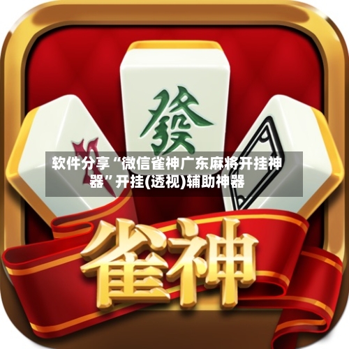 软件分享“微信雀神广东麻将开挂神器	”开挂(透视)辅助神器-第1张图片