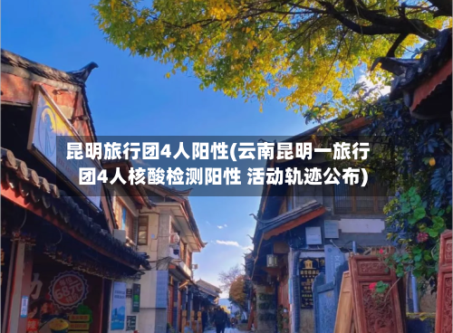 昆明旅行团4人阳性(云南昆明一旅行团4人核酸检测阳性 活动轨迹公布)-第1张图片