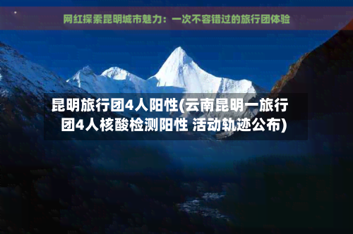昆明旅行团4人阳性(云南昆明一旅行团4人核酸检测阳性 活动轨迹公布)-第2张图片