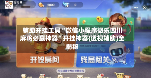 辅助开挂工具“微信小程序微乐四川麻将必赢神器”开挂神器{透视辅助}全揭秘-第2张图片