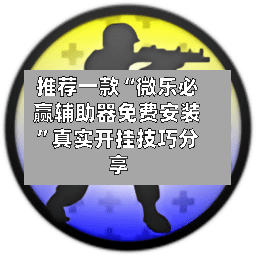 推荐一款“微乐必赢辅助器免费安装”真实开挂技巧分享-第1张图片