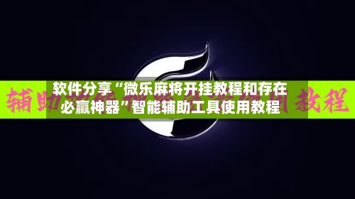 软件分享“微乐麻将开挂教程和存在必赢神器”智能辅助工具使用教程-第2张图片