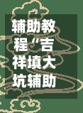 辅助教程“吉祥填大坑辅助器通用版	”(透视挂)详细用法教程-第2张图片