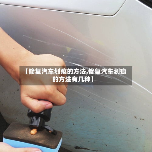 【修复汽车划痕的方法,修复汽车划痕的方法有几种】